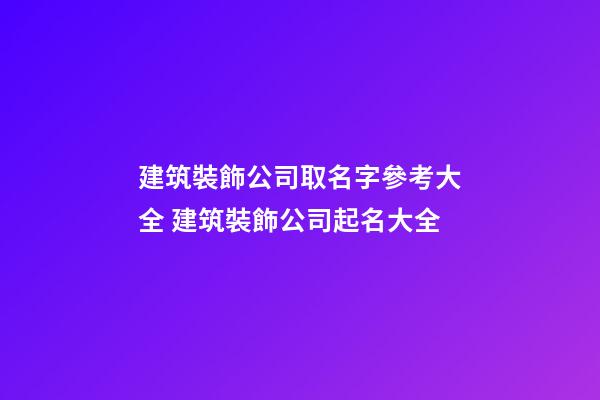 建筑裝飾公司取名字參考大全 建筑裝飾公司起名大全